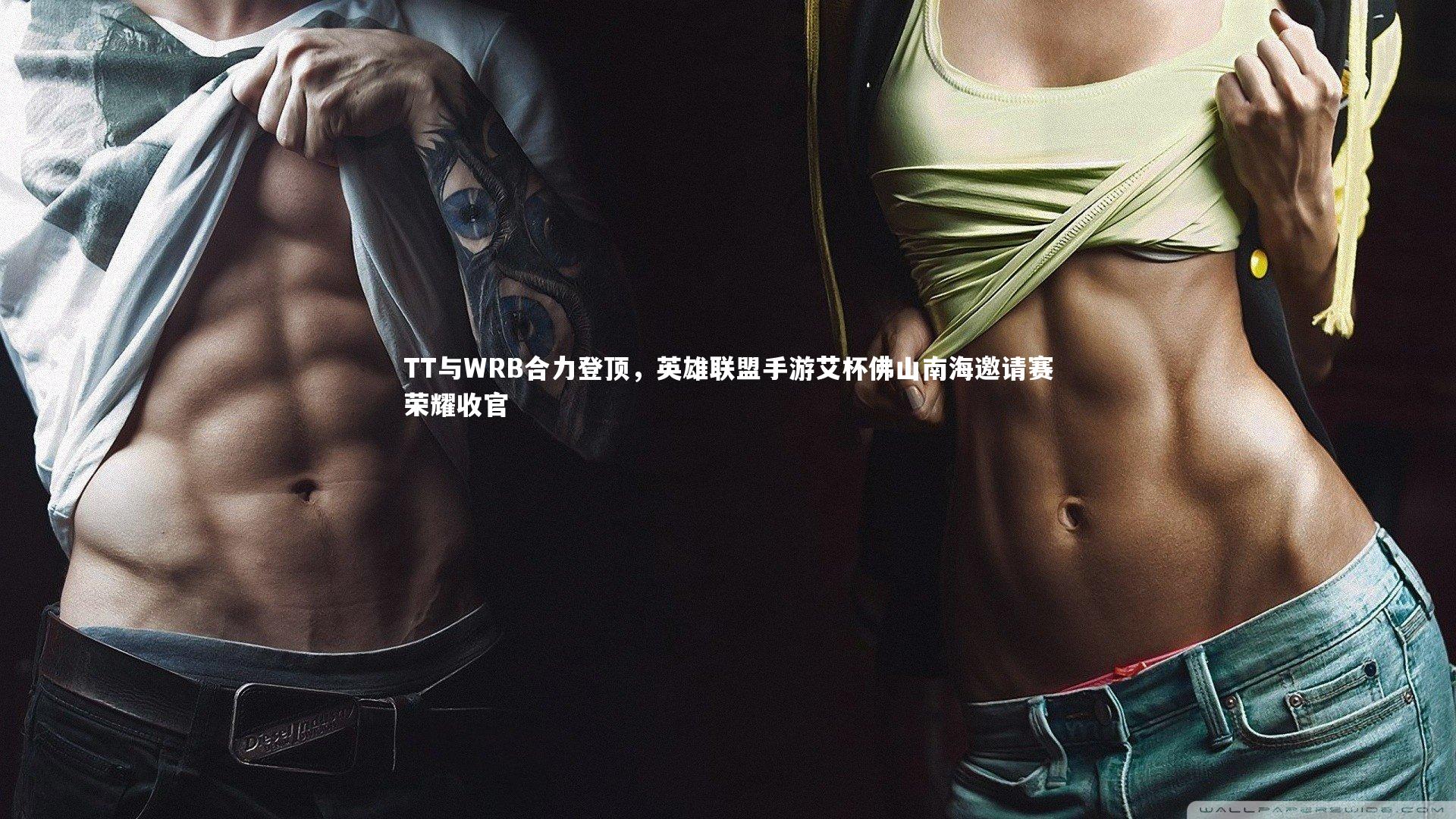【哈哈娱乐】TT与WRB合力登顶，英雄联盟手游艾杯佛山南海邀请赛荣耀收官