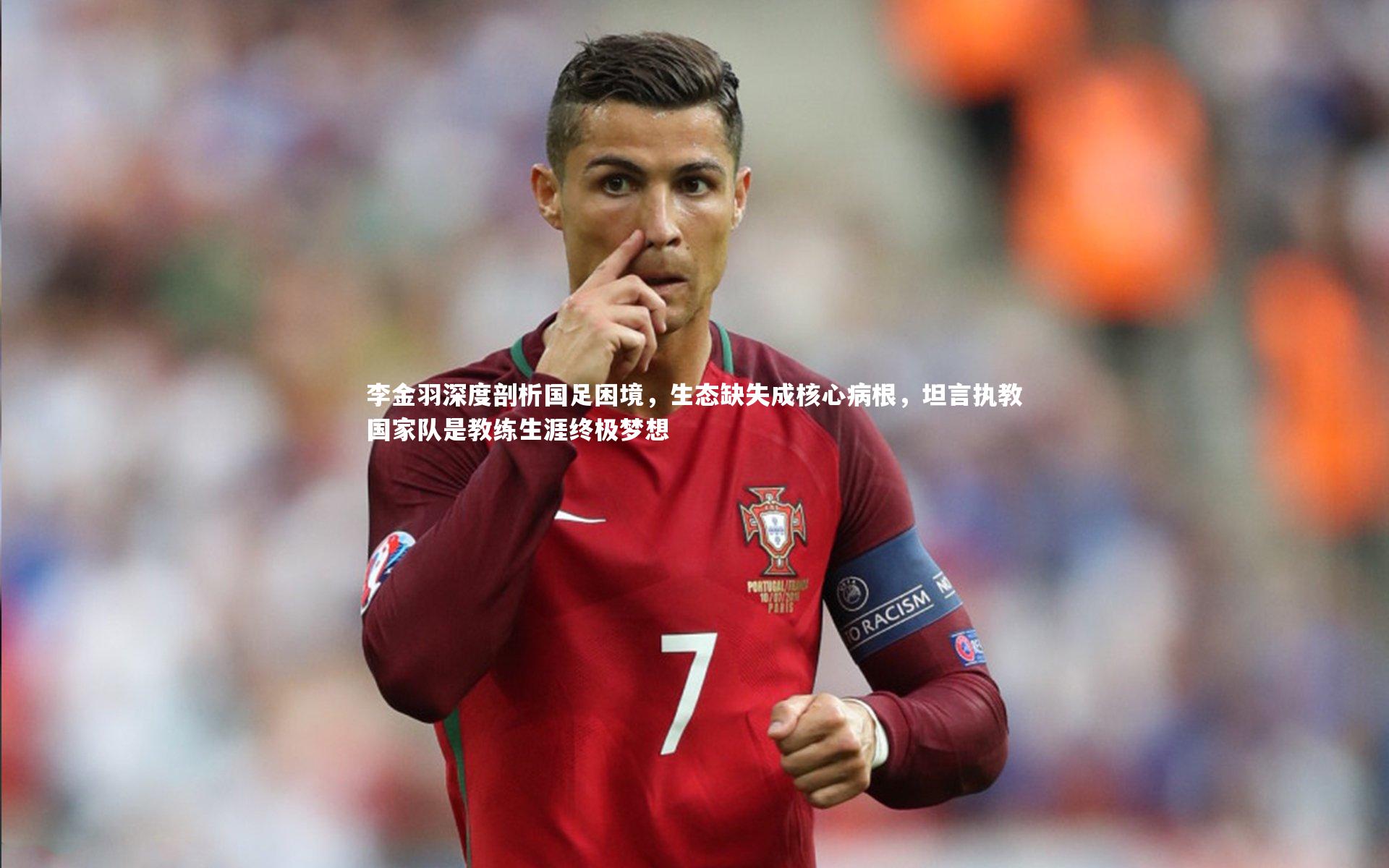 哈哈体育-李金羽深度剖析国足困境，生态缺失成核心病根，坦言执教国家队是教练生涯终极梦想