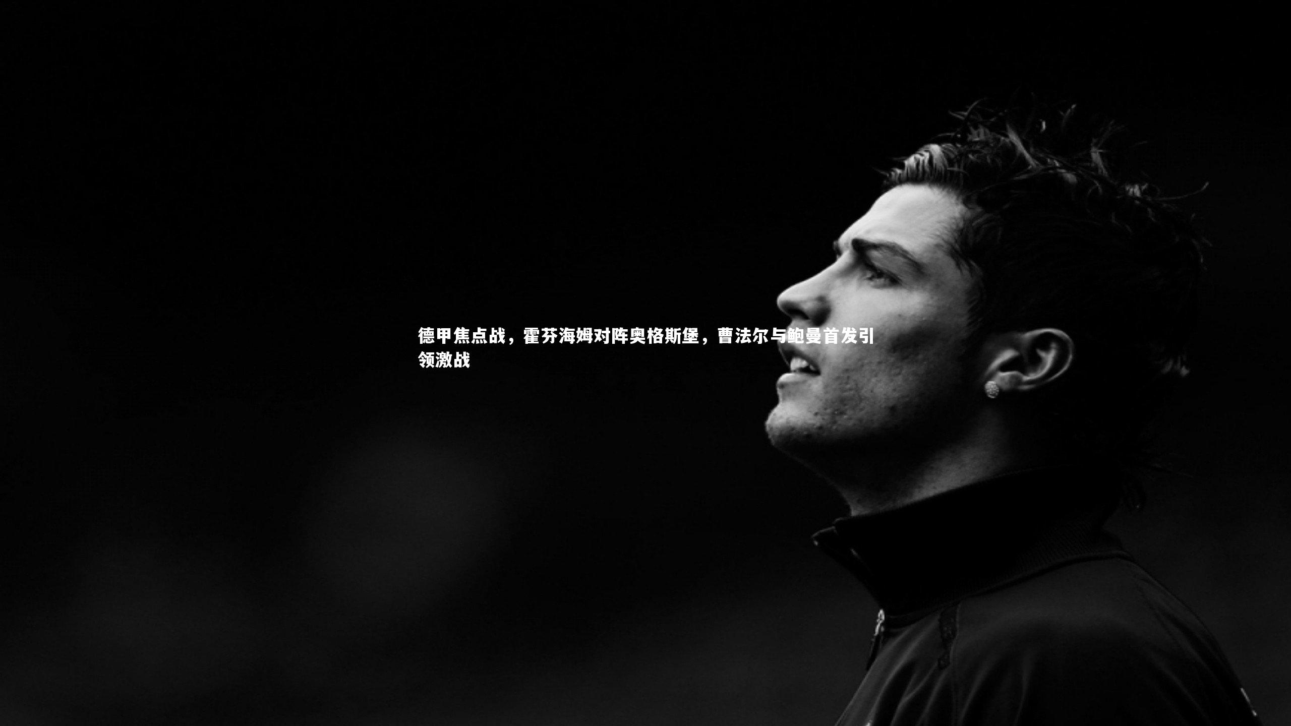 德甲焦点战，霍芬海姆对阵奥格斯堡，曹法尔与鲍曼首发引领激战