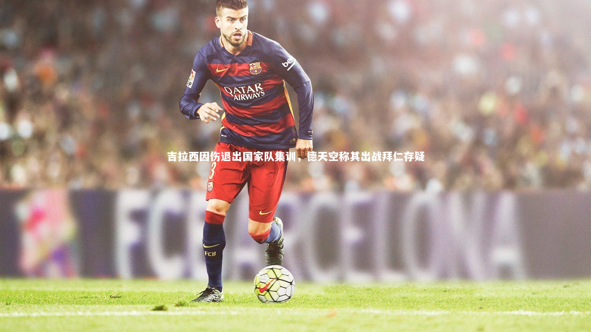 吉拉西因伤退出国家队集训，德天空称其出战拜仁存疑